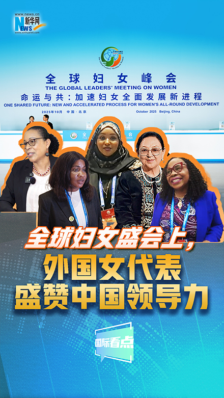 新華網(wǎng)國際看點(diǎn)｜全球婦女盛會(huì)上，外國女代表盛贊中國領(lǐng)導(dǎo)力