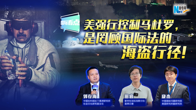 新華網(wǎng)國際看點(diǎn)｜美強(qiáng)行控制馬杜羅，是罔顧國際法的海盜行徑！
